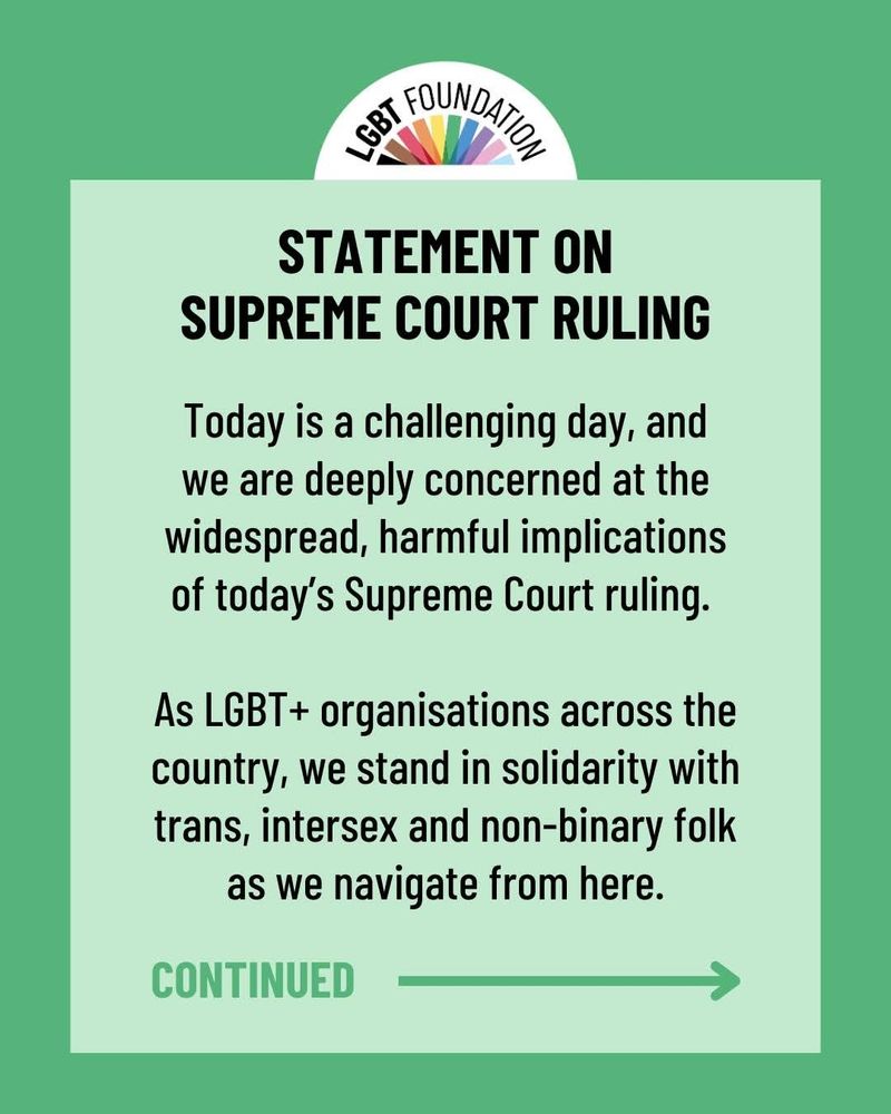 Statement on Supreme Court Ruling 
Today is a challenging day, and we are deeply concerned at the widespread, harmful implications of today’s Supreme Court ruling. As LGBT+ organisations across the country, we stand in solidarity with trans, intersex and non-binary folk as we navigate from here.
