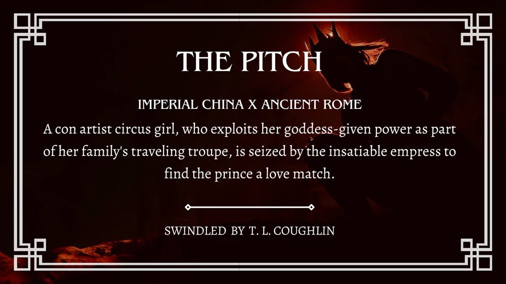 Text: The Pitch 

Imperial China X Ancient Rome

A con artist circus girl, who exploits her goddess-given power as part of her family’s traveling troupe, is seized by the insatiable empress to find the prince a love match.

Swindled by T. L. Coughlin