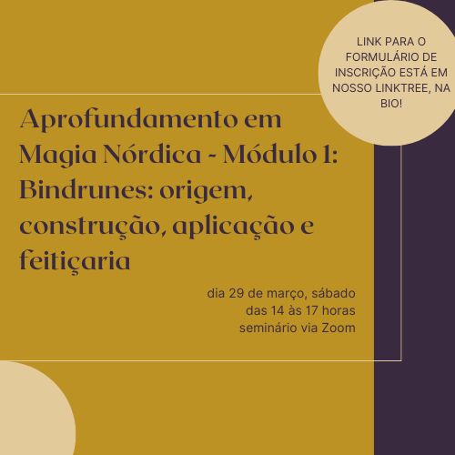 Aprofundamento em Magia Nórdica - Módulo 1: Bindrunes: origem, construção, aplicação e feitiçaria
Sábado, dia 29 de março
das 14 horas às 17 horas
palestrante: Juliana Ponzilacqua
Seminário via Zoom