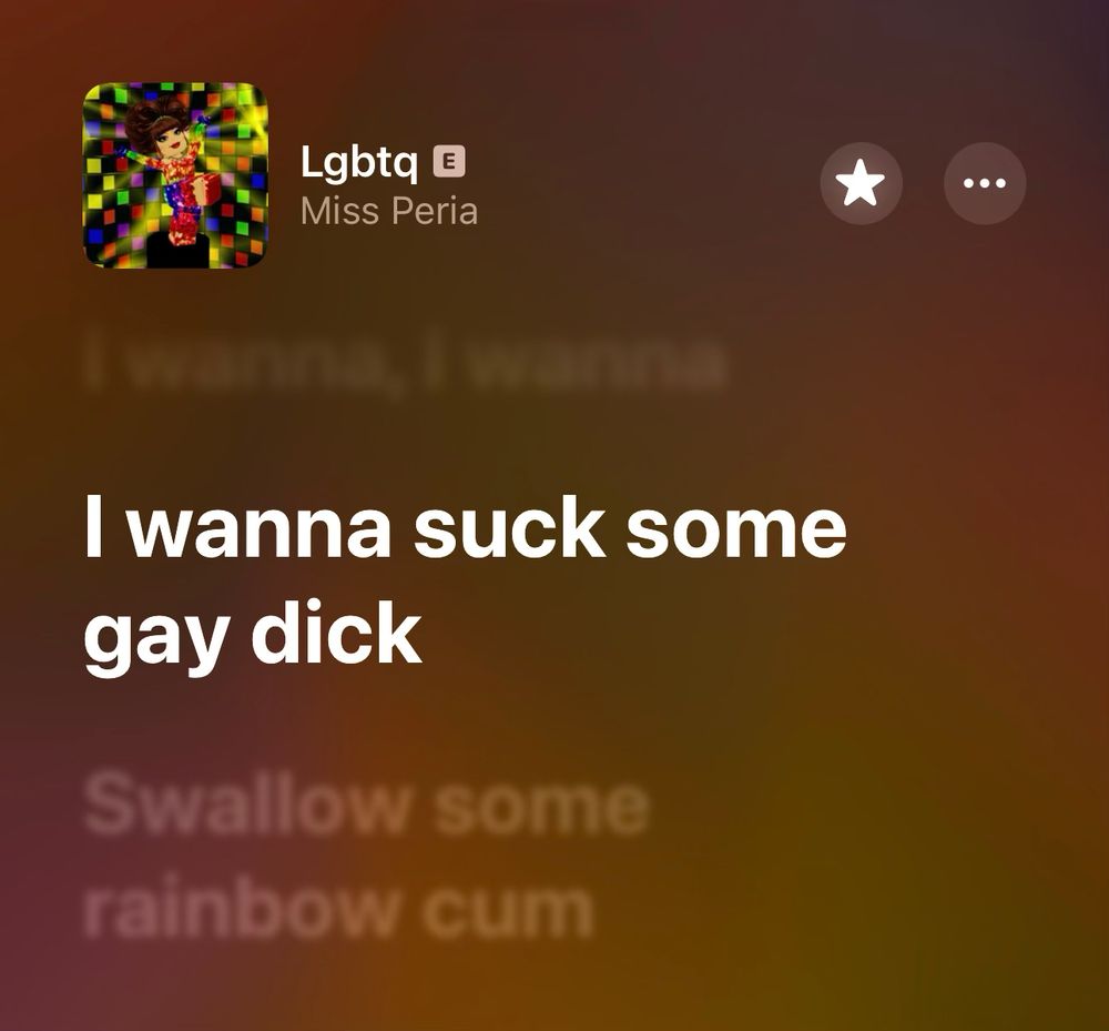 lyrics from lgbtq by miss peria:
i wanna i wanna
i wanna suck some gay dick
swallow some rainbow cum