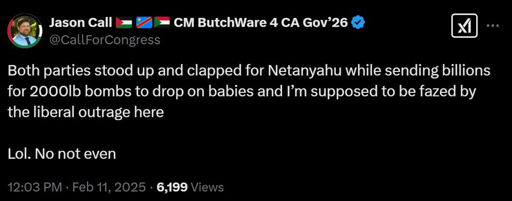 a tweet from Green Party Congressional candidate Jason Call in which he says "Both parties stood up and clapped for Netanyahu while sending billions for 2000 pound bombs to drop on babies and I'm supposed to be fazed by the liberal outrage here. Lol. No not even."