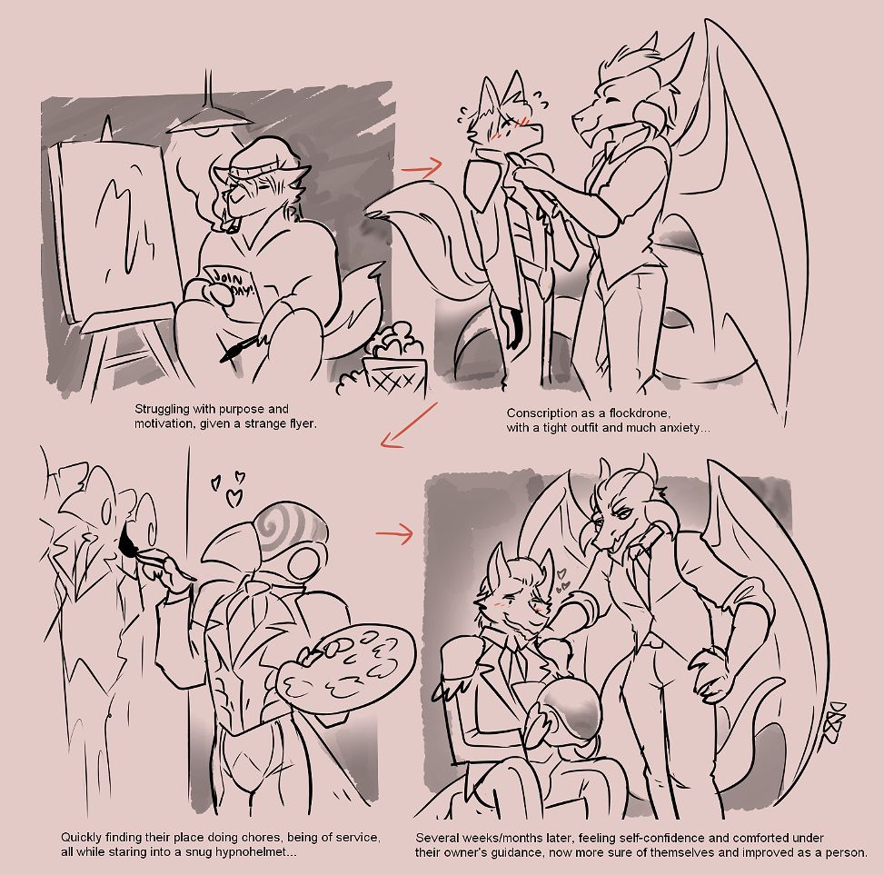 4 panel comic. Wolf wearing shabby clothing sitting by an empty canvas. Text saying "Struggling with purpose and motivation, given a strange flyer". Next panel is a dragon with big wings and smile. Wearing a suit and tie. Is fixing the tie of the wolf from previous panel and making them wear a flock suit. An latex uniform with shoulder pads. Text saying "Conscript as a flock drone with a tight outfit and much anxiety". 3th panel. Same wolf now in suit and a helmet with a beak and a spiral. Is painting on a wall of other people wearing the same uniform. Is holding a painting stencil. Is happier for it. Text saying. "Quickly finding their place doing chores, being of service all while staring into a snug hypnohelmet". 4th panel is same dragon as before resting his hand on the same wolf as before. Comforting him and complimenting him for getting so far. Text says "Several weeks/months later, feeling self-confident and comforted under their own guidence, now more sure of themselves and improved as a person".