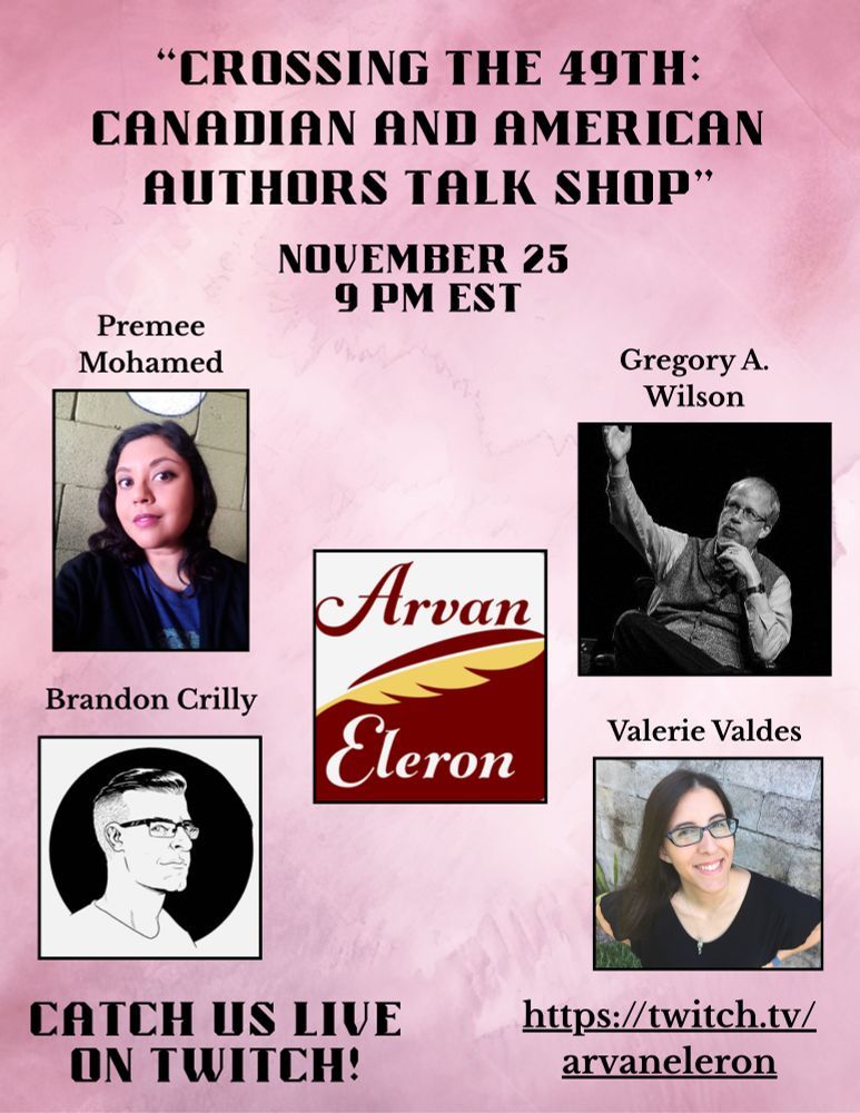 A poster for the Arvan Eleron Twitch show appearance of Premee Mohamed, Gregory A. Wilson, Brandon Crilly, and Valerie Valdes. Text: 'Crossing the 49th: Canadian and American Authors Talk Shop', November 25, 9pm EST.