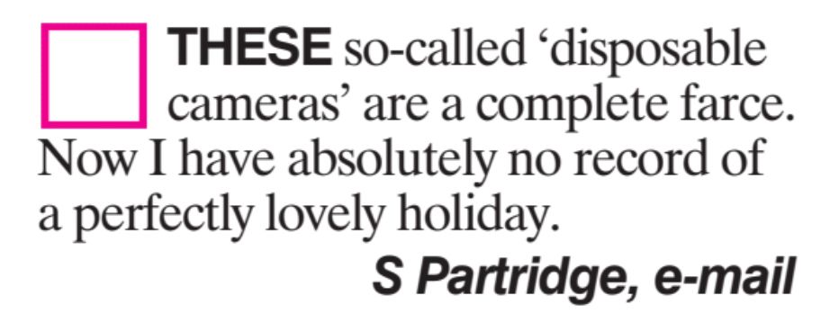 THESE so-called 'disposable cameras' are a complete farce. Now I have absolutely no record of a perfectly lovely holiday. S Partridge, e-mail