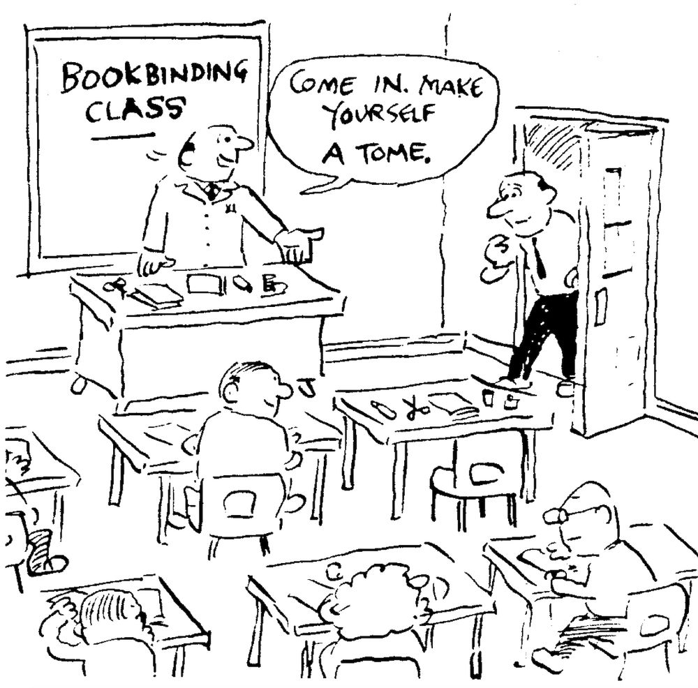 A Viz Crap Joke: A nightschool classroom, with a variety of middle-aged folks sitting at desks with an instructor at the front, with scissors, string, sheets of paper on his desk. There is an empty desk with similar equipment in the front row, facing the instructor. On the board behind the teacher are written the words 'Bookbinding Class'. A prospective student has tentatively come through the door and stopped, as the class appears to have already started. The bookbinding instructor is looking towards him with a welcoming smile, inviting him to join in, saying: "Come in. Make yourself a tome."