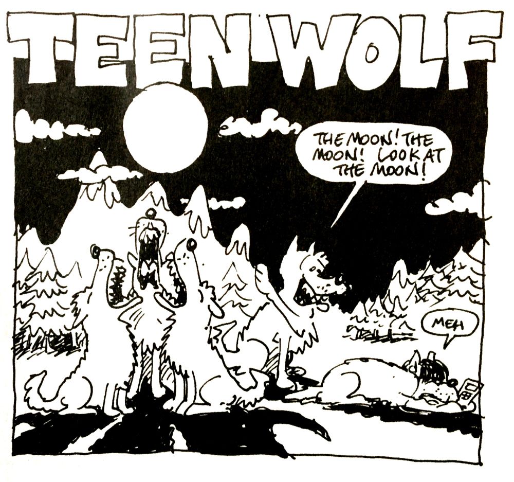 One frame cartoon. Big heading reads: 'TEEN WOLF' A group of wolves in the mountains under a full moon. They're enthusiastically howling, big shadows cast by the moonlight. Another wolf, with a mop of greasy hair, has his back to the others, looking at his mobile. He is being addressed: "The Moon! The Moon! Look at the Moon!" and his reply is "meh"