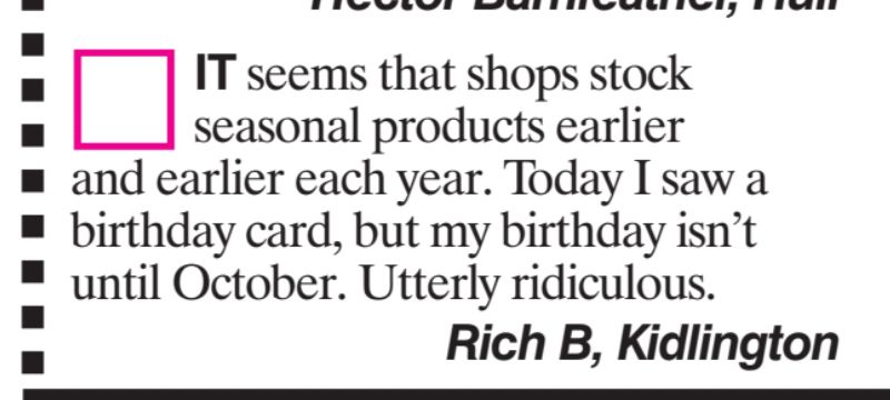 Magazine letter: It seems that shops stock seasonal products earlier and earlier each year. Today I saw a birthday card, but my birthday isn't until October. Utterly ridiculous. Rich B, Kidlington