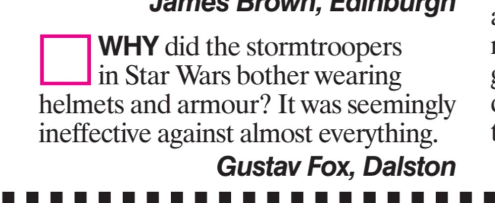 Magazine Letter: Why did the stormtroopers in star Wars bother wearing armour? It was seemingly ineffective against almost everything. Gustav Fox, Dalston