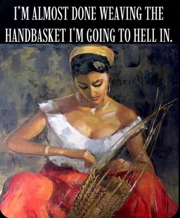 Woman weaving a basket with the caption "I'm almost done weaving the hand basket I'm going to hell in"
