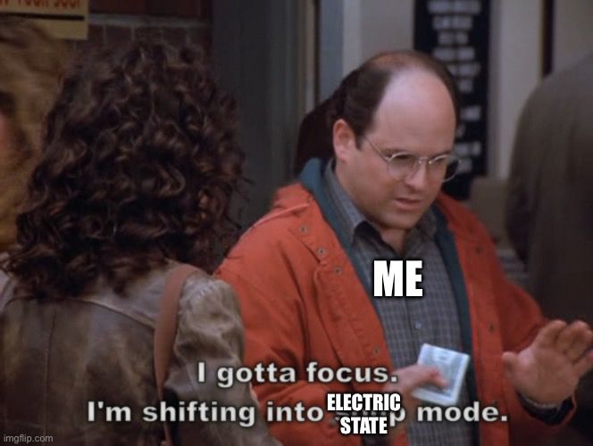 A meme of someone saying “I gotta focus. I’m shifting into Electric State mode”