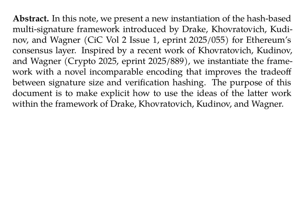 Abstract. In this note, we present a new instantiation of the hash-based multi-signature framework introduced by Drake, Khovratovich, Kudinov, and Wagner (CiC Vol 2 Issue 1, eprint 2025/055) for Ethereum’s consensus layer. Inspired by a recent work of Khovratovich, Kudinov, and Wagner (Crypto 2025, eprint 2025/889), we instantiate the framework with a novel incomparable encoding that improves the tradeoff between signature size and verification hashing. The purpose of this document is to make explicit how to use the ideas of the latter work within the framework of Drake, Khovratovich, Kudinov, and Wagner.
