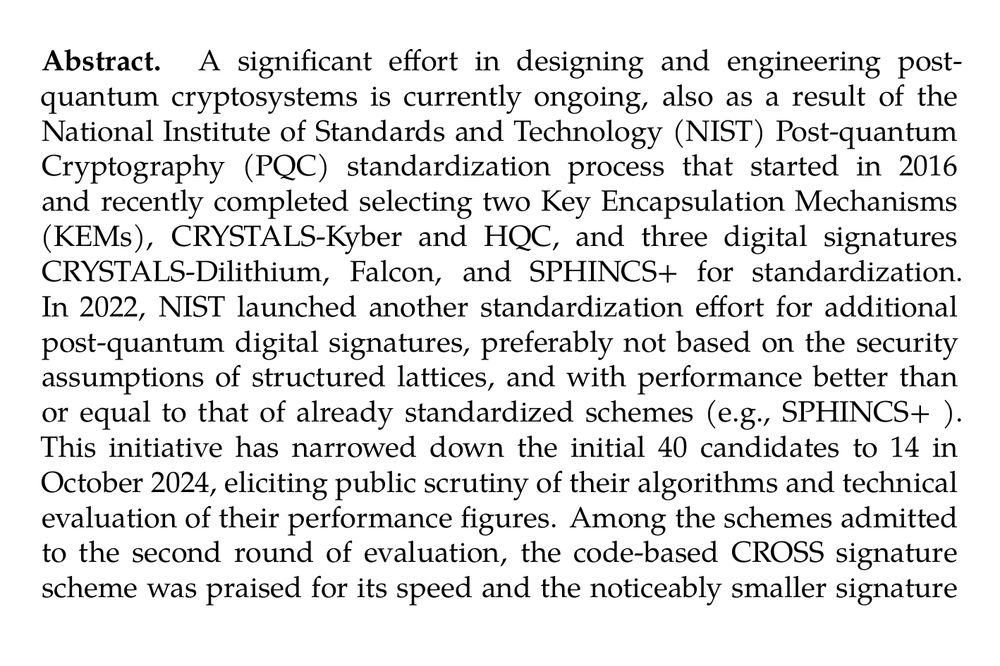 Abstract. A significant effort in designing and engineering post-quantum cryptosystems is currently ongoing, also as a result of the National Institute of Standards and Technology (NIST) Post-quantum Cryptography (PQC) standardization process that started in 2016 and recently completed selecting two Key Encapsulation Mechanisms (KEMs), CRYSTALS-Kyber and HQC, and three digital signatures CRYSTALS-Dilithium, Falcon, and SPHINCS+ for standardization. In 2022, NIST launched another standardization effort for additional post-quantum digital signatures, preferably not based on the security assumptions of structured lattices, and with performance better than or equal to that of already standardized schemes (e.g., SPHINCS+ ). This initiative has narrowed down the initial 40 candidates to 14 in October 2024, eliciting public scrutiny of their algorithms and technical evaluation of their performance figures. Among the schemes admitted to the second round of evaluation, the code-based CROSS signature scheme was praised for its speed and the noticeably smaller signature sizes over the standardized version of SPHINCS+ . In this work, we present the first RTL hardware design of CROSS tailored for FPGA devices, delineating efficient implementation strategies for the critical components of the cryptographic scheme. Depending on the chosen security level, our design generates a key pair in 9 to 152 µs, signs a message in 404 µs to 5.89 ms, and verifies a signature in 322 µs to 4.38 ms on the NIST reference FPGA, a Xilinx Artix-7 device, proving competitive when compared with other candidates in the on-ramp standardization effort, namely LESS, MEDS, MAYO, Raccoon and SDitH, and comparable to current standard-selected ML-DSA, FN-DSA, and SLH-DSA in terms of efficiency.
