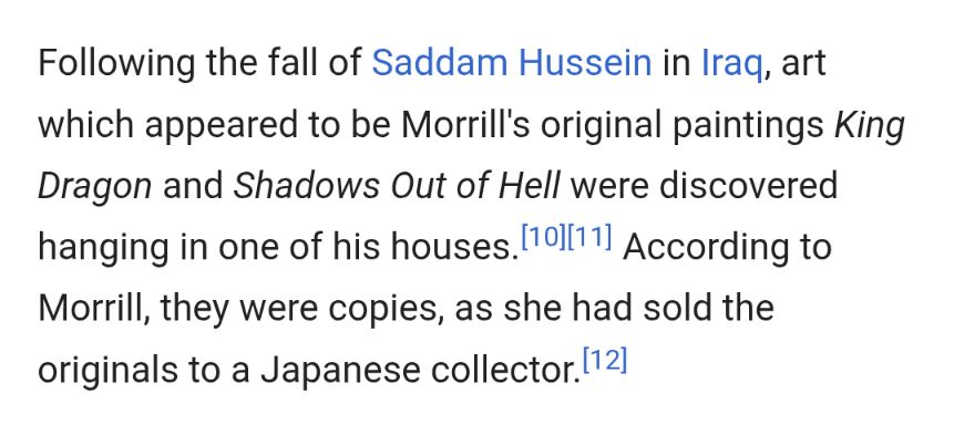 Text reads: "Following the fall of Saddam Hussein in Iraq, art which appeared to be Morrill's original paintings King Dragon and Shadows Out of Hell were discovered hanging in one of his houses.[10][11] According to Morrill, they were copies, as she had sold the originals to a Japanese collector.[12]"