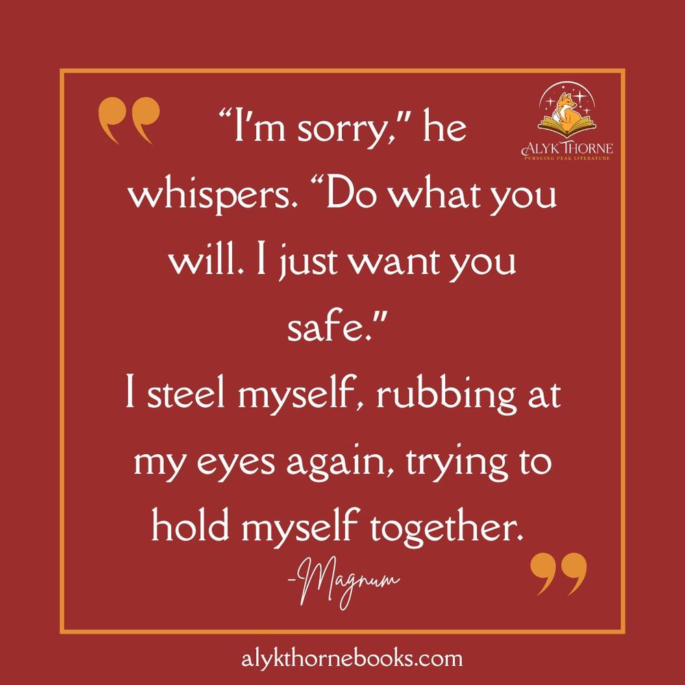 Red background with an orange border and quotation marks around "'I'm sorry,' he whispers. 'Do what you will. I just want you safe.' I steel myself, rubbing at my eyes again, trying to hold myself together. --Magnum" and a link at the bottom "alykthornebooks.com" 