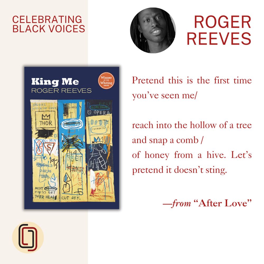 Graphic featuring the cover of KING ME by Roger Reeves, a photo of the author, and a poetry excerpt from “After Love” that reads:

Pretend this is the first time you’ve seen me/

reach into the hollow of a tree and snap a comb /
of honey from a hive. Let’s pretend it doesn’t sting.