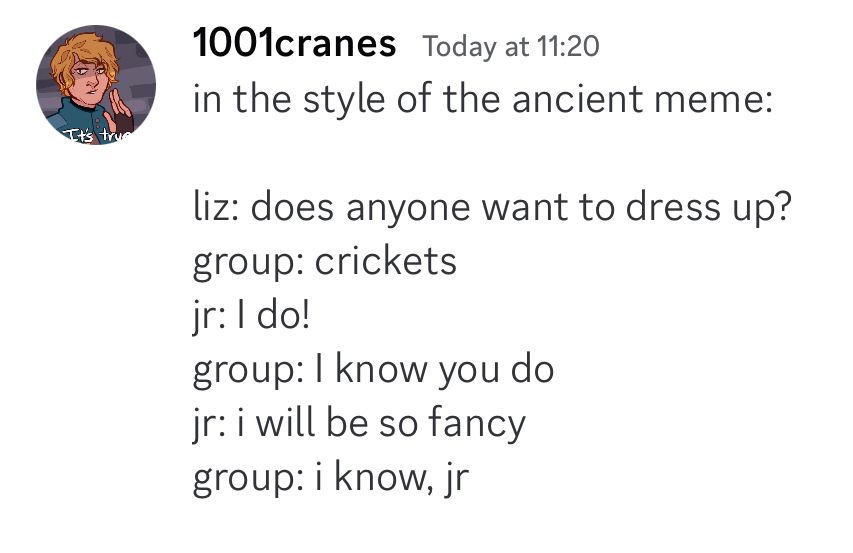 A Twitter screenshot “1001cranes in the style of the ancient meme: liz: does anyone want to dress up? group: crickets jr: 1 do! group: I know you do jr: i will be so fancy group: i know, jr”