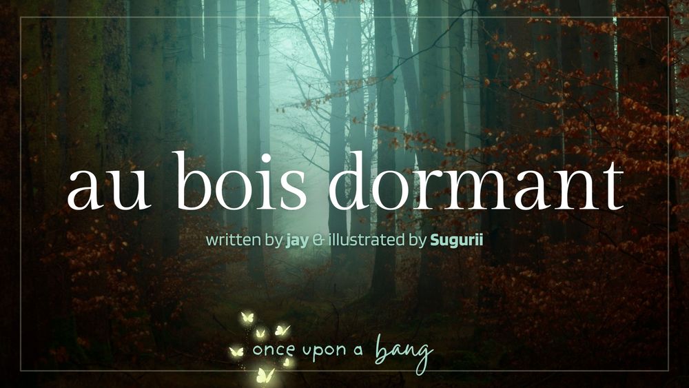 au bois dormant
written by jay & illustrated by Sugurii
for once upon a bang

image: light through a dark, fog laced forest