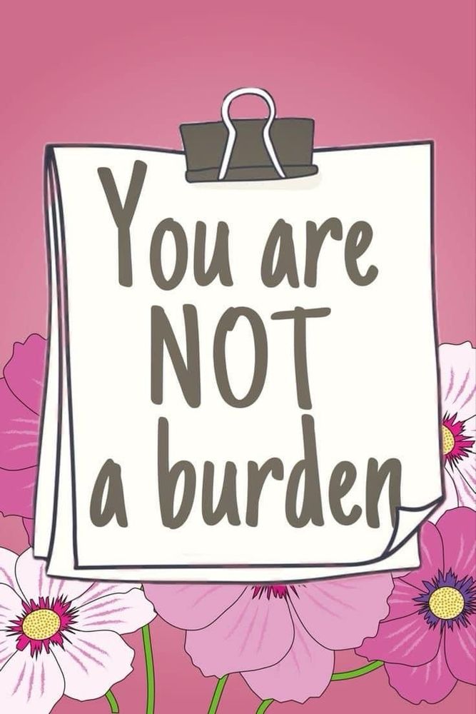 You are
NOT a burden.