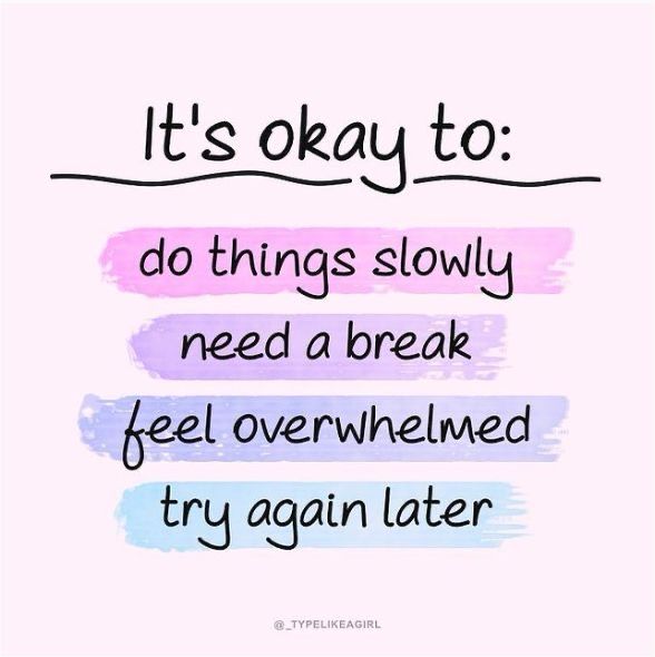 It's okay to: 
do things slowly
need a break
feel overwhelmed 
try again later



@_ TYPELIKEAGIRL