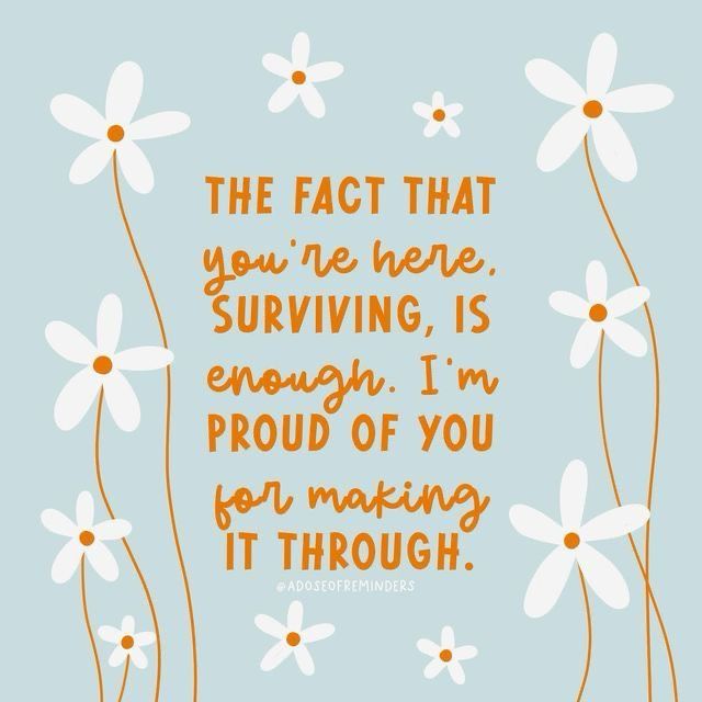 THE FACT THAT 
you're here.
SURVIVING, IS 
enough. I’m 
PROUD OF YOU 
for making 
IT THROUGH.


@ADOSEOFREMINDERS