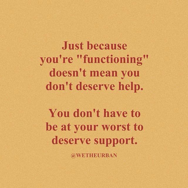 Just because you're "functioning" doesn't mean you don't deserve help.
You don't have to be at your worst to deserve support.
@ WETHEURBAN