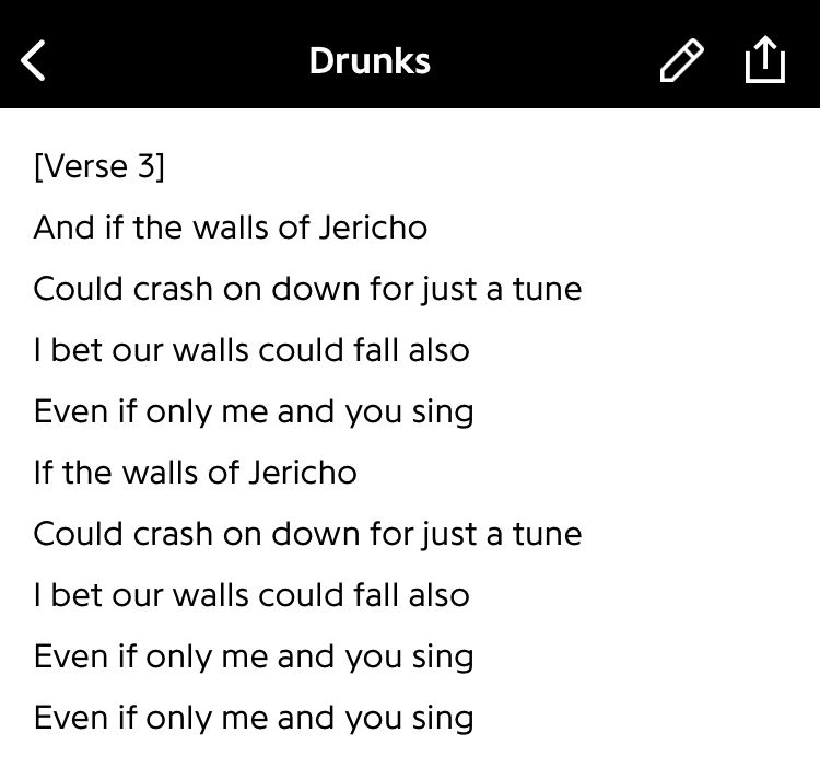 Screenshot of Genius Music app
Lyrics from “Drunks” by JOHNNYSWIM

[Verse 3]
“And if the walls of Jericho/
Could crash on down for just a tune/
I bet our walls could fall also/
Even if only me and you sing/
If the walls of Jericho/
Could crash on down for just a tune/
I bet our walls could fall also/
Even if only me and you sing/
Even if only me and you sing”