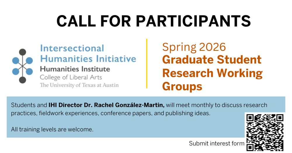 A flyer titled "Call for Participants" announces the Spring 2026 Graduate Student Working Groups hosted by the Intersectional Humanities Initiative (IHI) at the Humanities Institute, College of Liberal Arts, The University of Texas at Austin. The flyer notes that students will meet monthly with IHI Director, Dr. Rachel González-Martin, to discuss research practices, fieldwork experiences, conference papers, and publishing ideas. It states that all training levels are welcome. There is a QR code in the bottom right corner labeled "Submit interest form."