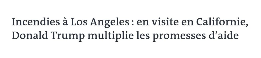 Titre du journal Le Monde : "Incendies à Los Angeles : en visite en Californie, Donald Trump multiplie les promesses d’aide"