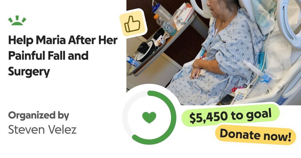 Hello friends!

My name is Steven and I'm asking for assistance for my m… Steven Velez needs your support for Help Maria After Her Painful Fall and Surgery