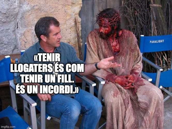 Versió del mem de Mel Gibson explicant-li una cosa a un Crist ensangonat (un actor, en realitat). En aquest cas li diu: «Tenir llogaters és com tenir un fill. És un incordi.»