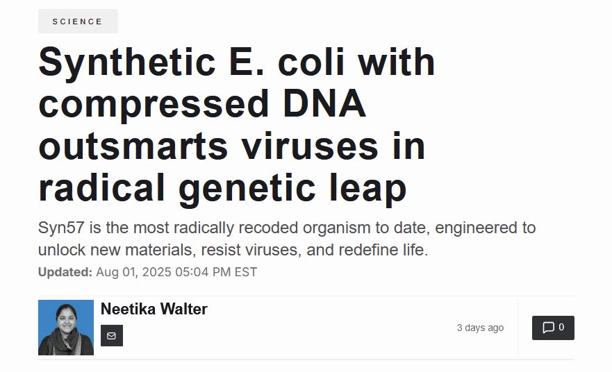 Screenshot of an article. The headline is "Synthetic E. coli with compressed DNA outsmarts viruses in radical genetic leap", and the subhead is: "Syn57 is the most radically recoded organism to date, engineered to unlock new materials, resist viruses, and redefine life." The date is Aug 01, 2025 and the author is Neetika Waltert. There's a small headshot of her in black and white; she is a smiling woman with her hair pulled back.

Neetika Walter