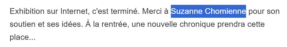 Capture d'écran de la newsletter le pavé numérique.
"Exhibition sur Internet, c'est terminé. Merci à Suzanne Chomienne pour son soutien et ses idées. À la rentrée, une nouvelle chronique prendra cette place..."

Les mots Suzanne Chomienne sont surlignés