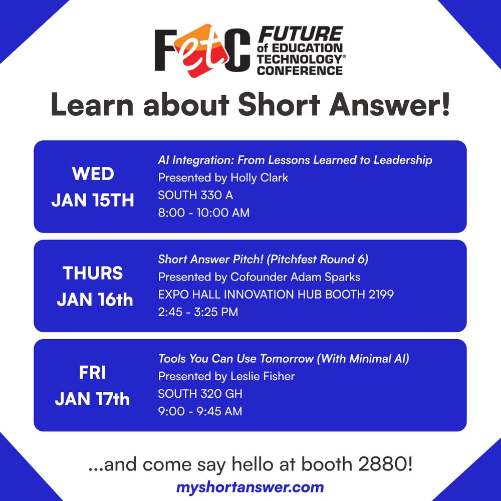 Wednesday, Jan 15th: AI integration: From Lessons Learned to Leadership, presented by Holly Clark in South 330 A from 8 to 10 AM.

Thursday, Jan 16th: Short Answer Pitch presented by Adam Sparks in the Expo Hall Innovation Hub Booth 2199 from 2:45 to 3:25

Friday, Jan 17th: Tools You can Use tomorrow with Leslie Fisher in South 320 GH from 9:00 to 9:45 am.