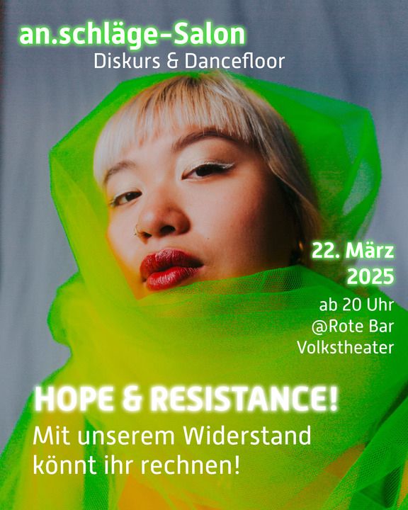 an.schläge-Salon
Hope & Resistance! 
Mit unserem Widerstand könnt ihr rechnen! 
22.3.2025, Rote Bar Volkstheater Wien, ab 20.00

