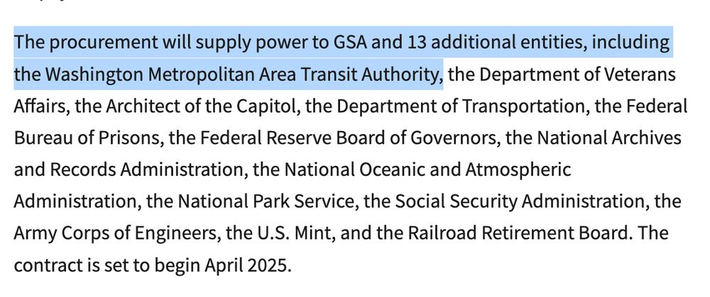 The procurement will supply power to GSA and 13 additional entities, including the Washington Metropolitan Area Transit Authority, the Department of Veterans Affairs, the Architect of the Capitol, the Department of Transportation, the Federal Bureau of Prisons, the Federal Reserve Board of Governors, the National Archives and Records Administration, the National Oceanic and Atmospheric Administration, the National Park Service, the Social Security Administration, the Army Corps of Engineers, the U.S. Mint, and the Railroad Retirement Board. The contract is set to begin April 2025.