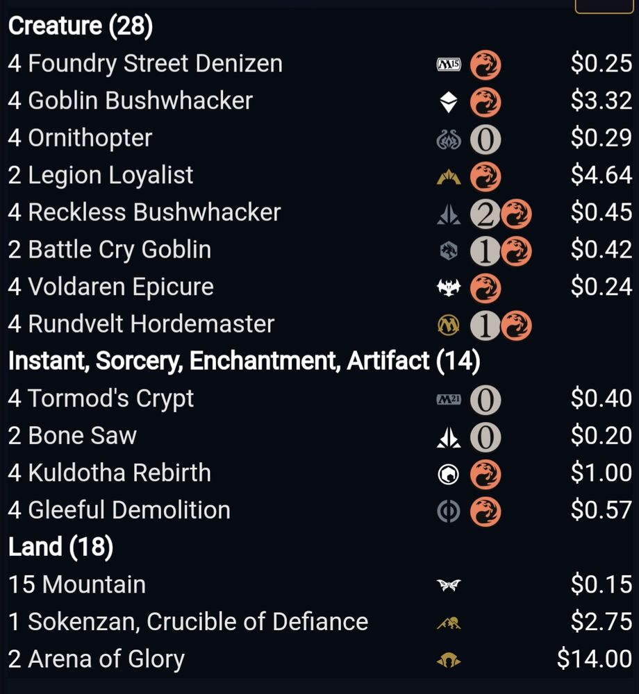 8 whack 
4 Foundry Street Denizen
15 Mountain
4 Goblin Bushwhacker
4 Tormod's Crypt
4 Ornithopter
2 Bone Saw
4 Kuldotha Rebirth
2 Legion Loyalist
4 Reckless Bushwhacker
2 Battle Cry Goblin
4 Voldaren Epicure
1 Sokenzan, Crucible of Defiance
4 Rundvelt Hordemaster
4 Gleeful Demolition
2 Arena of Glory
