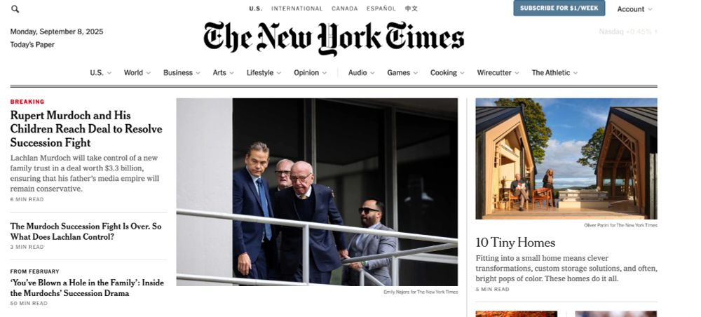 New York Times home page. Above the fold the stories are:

- Rupert Murdoch and His Children Reach Deal to Resolve Succession Fight
- The Murdoch Succession Fight Is Over. So What Does Lachlan Control?
- You’ve Blown a Hole in the Family’: Inside the Murdochs’ Succession Drama
- 10 Tiny Homes