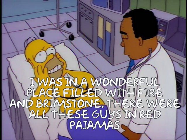 Homer Simpson as a stand in for Trump going to the light. " I WAS IN A WONDERFUL
 PLACE FILLED WITH FIRE
 AND BRIMSTONE. THERE WERE
 ALL THESE GUYS IN RED
 PAJAMAS"