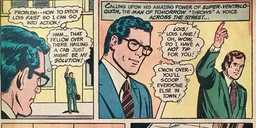 [Panel 1: Clark Kent is looking at a man with his hand held up.]
Clark (thinking): Problem -- how to ditch Lois fast so I can go into action! Hmm... that fellow over there hailing a cab just might be my solution.

[Panel 2]
Narration: Calling upon his amazing power of super-ventriloquism, the Man of Tomorrow "throws" a voice across the street...
Clark [from the area of the man]: Lois! Lois Lane! Oh, wow, do I have a hot tip for you! C'mon over -- you'll scoop everyone else in town!