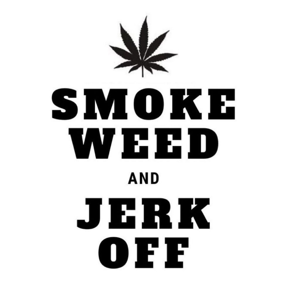 smoke weed and jerk off