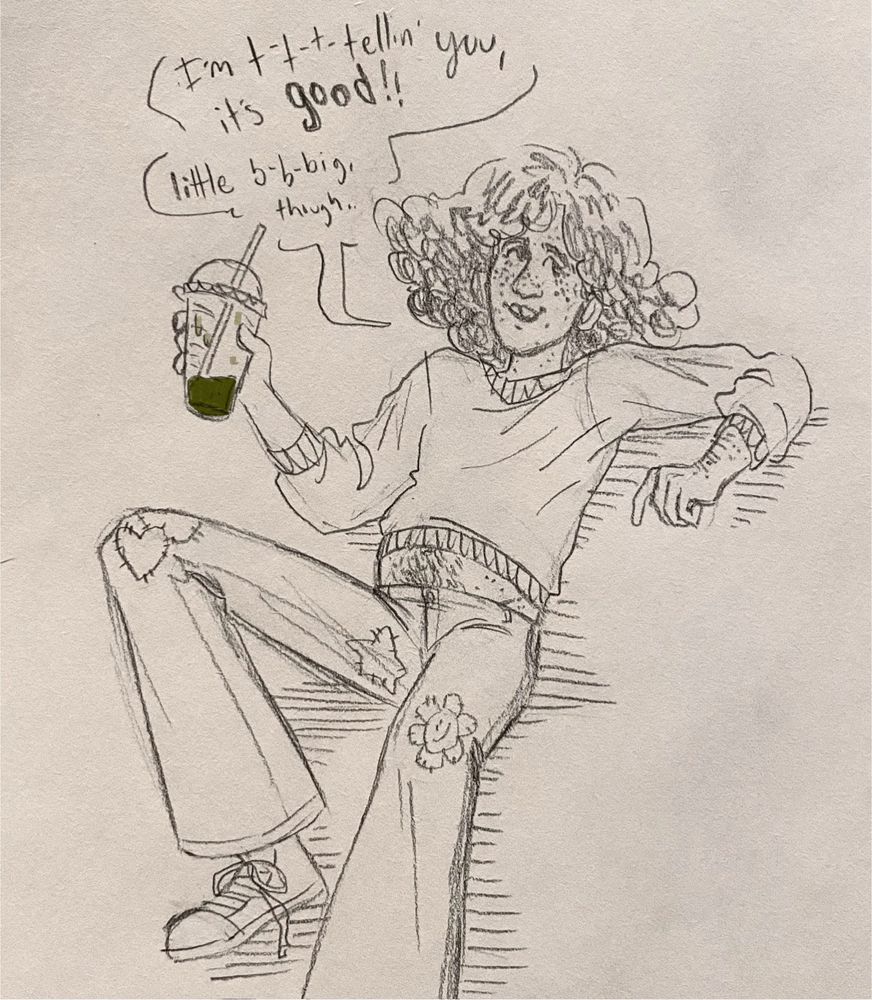 Drawing of a guy holding a mostly-finished dark green smoothie. He's leaning back, sweater riding up over his slightly rounded tummy, and saying with a stutter, "I'm tellin' you, it's good! little big, though."