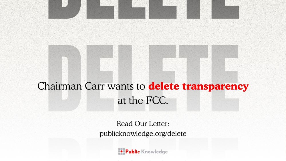 Graphic with fading text that reads, “Delete, delete, delete.” Text that reads, “Chairman Carr wants to delete accountability at the FCC. Read our letter: publicknowledge.org/delete