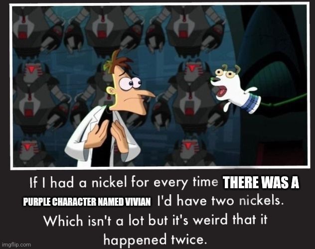 A screenshot of the movie Phineas and Ferb The Movie: Across the 2nd Dimension, specifically of the infamous two nickels scene. Text has been added that reads, "If I had a nickel for every time there was a purple character named Vivian I'd have two nickels. Which isn't a lot but it's weird that it happened twice."