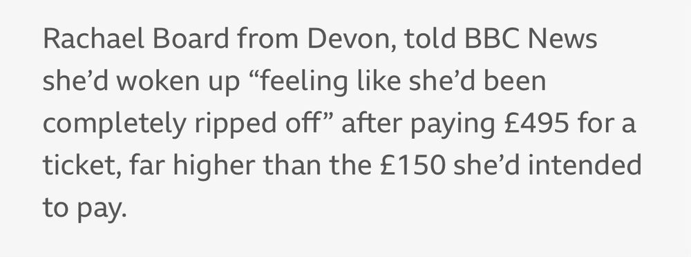 Rachel Board from Devon told BBC News she’d woken up caught feeling like she’d been “
“completely ripped off” after paying £495 for a ticket, far higher than the £150 she intended to pay.