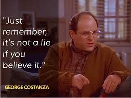 "Just remember its not a lie if you believe it." - George from Seinfeld