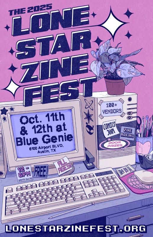 The 2025 Lone Star Zine Fest. Oct 11 & 12 at Blue Genie. 6100 Airport Blvd, Austin, TX. Lonestarzinefest.org. A pink poster showing an obsolete desktop computer covered in post-it notes reading "100+ vendors, comics jam, door prizes, zine making,all ages, free, 12-6pm."