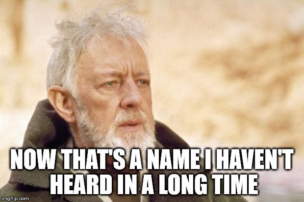 Image Macro of an old Obi Wan stating "Now that's a name I haven't heard in a long time".