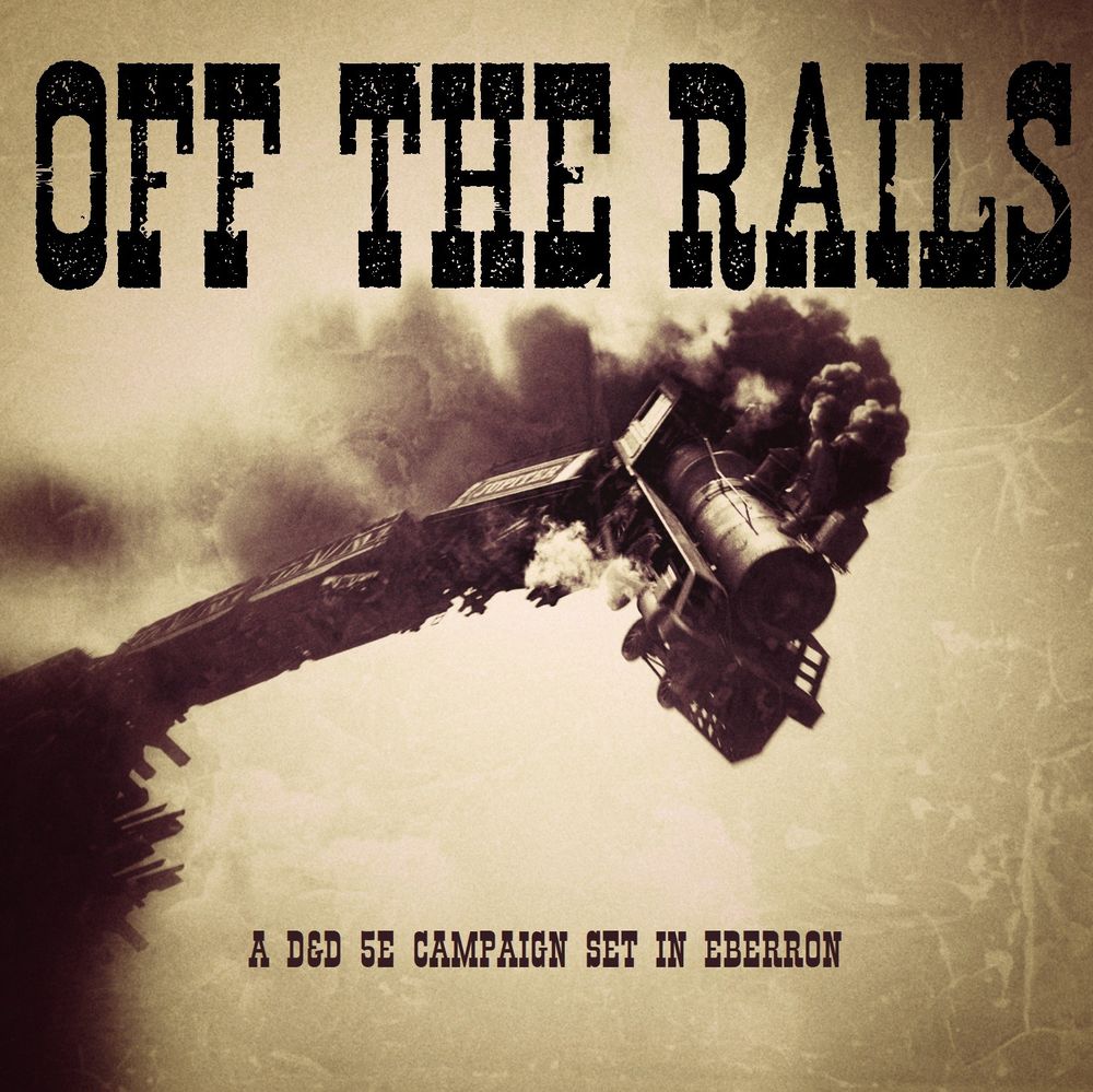 A view from below a sepia-toned image of a steam engine train careening off a broken bridge with smoke and steam billowing from it.

In large stylized letters that evoke the feeling of the American wild west wanted posters, the title, "OFF THE RAILS" spans the image. 

Towards the bottom, in much smaller sized letters of the same font, the subtitle reads, "A D&D 5e CAMPAIGN SET IN EBERRON".