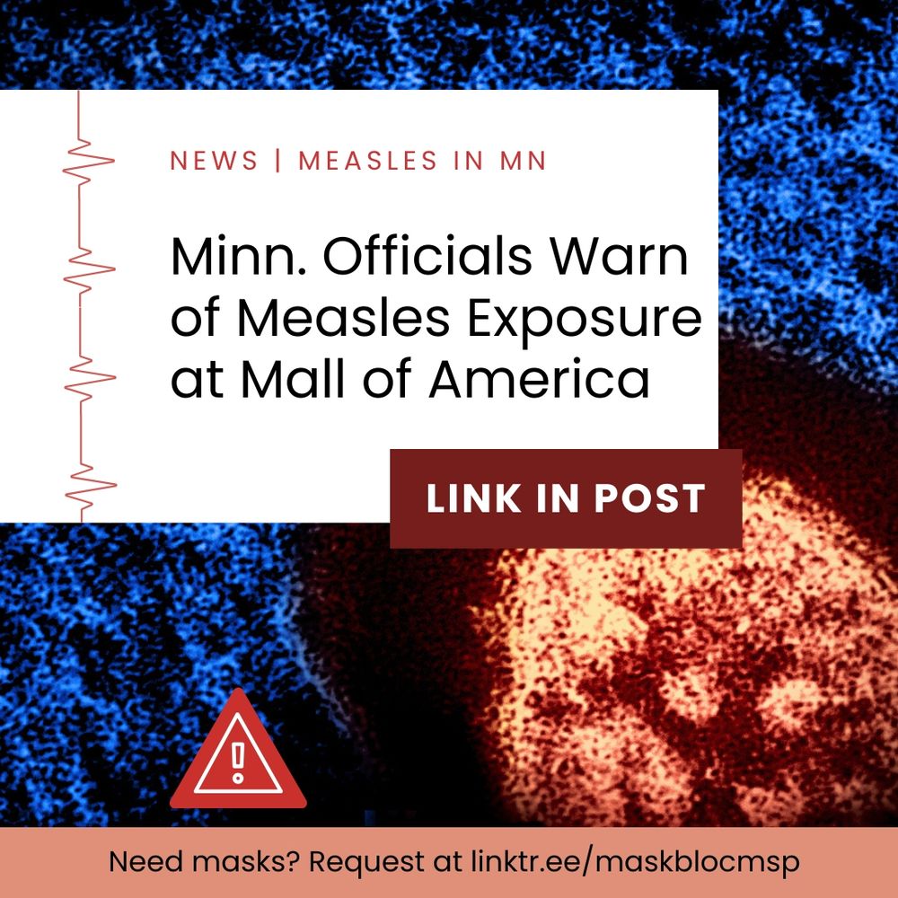 Design showing a colored electrograph photo of the measles virus, an alert symbol, pulse line, and text: “NEWS | MEASLES IN MN; Minn. Officials Warn of Measles Exposure at Mall of America; LINK IN POST; Need masks? Request at linktr.ee/maskblocmsp “ 