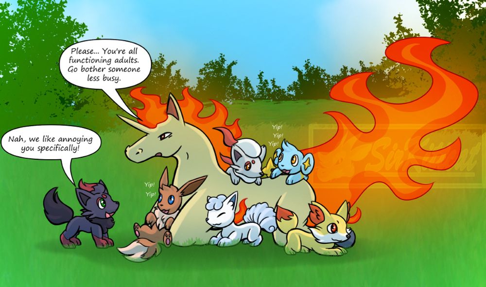 A Rapidash being surrounded by various small Pokemon.

The text reads:
"Please... You're all functioning adults. Go bother someone less busy."
"Nah, we like annoying you specifically!"